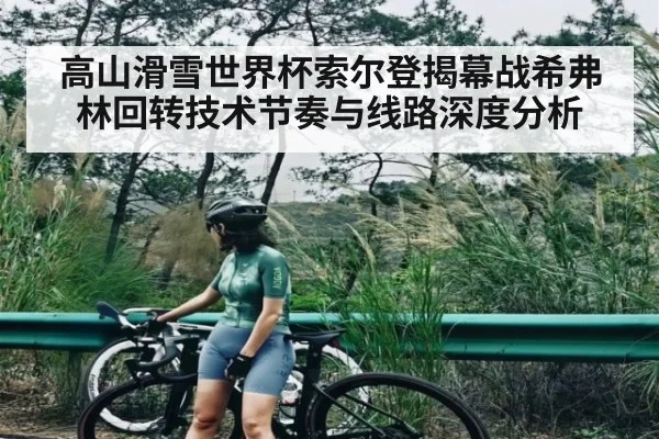 高山滑雪世界杯索尔登揭幕战希弗林回转技术节奏与线路深度分析
