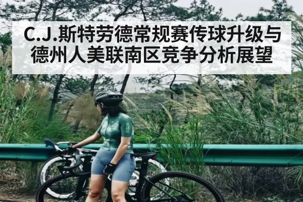 C.J.斯特劳德常规赛传球升级与德州人美联南区竞争分析展望